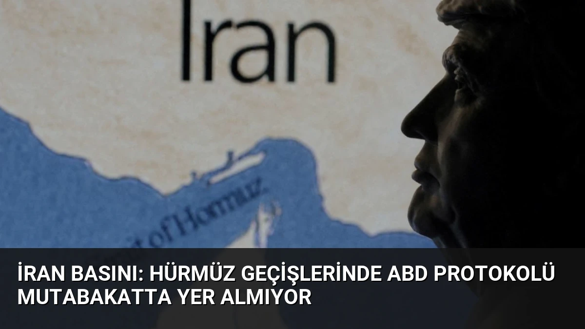 İran Basını: Hürmüz Geçişlerinde ABD Protokolü Mutabakatta Yer Almıyor