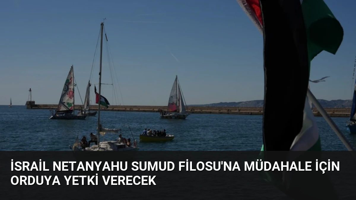 İsrail Netanyahu Sumud Filosu’na Müdahale İçin Orduya Yetki Verecek