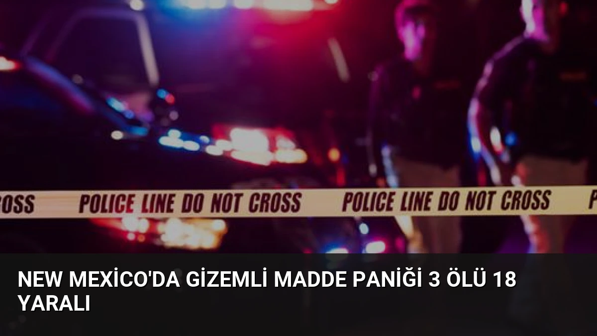 New Mexico’da Gizemli Madde Paniği 3 Ölü 18 Yaralı