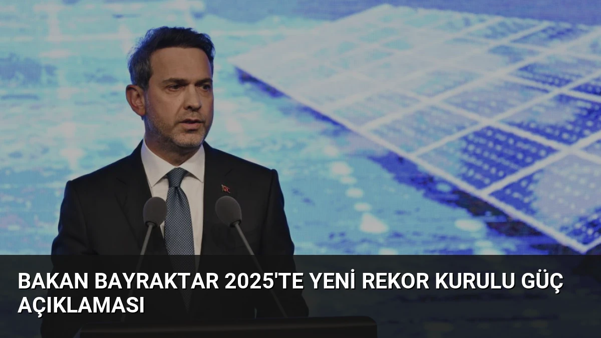 Bakan Bayraktar 2025’te Yeni Rekor Kurulu Güç Açıklaması