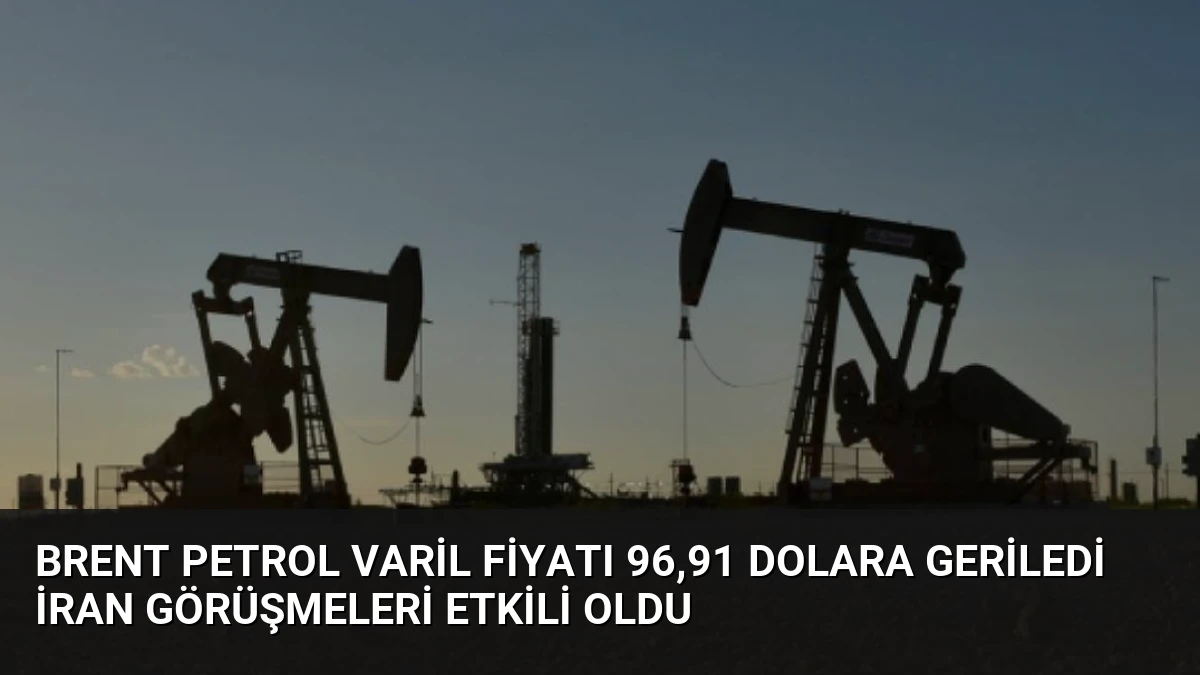 Brent Petrol Varil Fiyatı 96,91 Dolara Geriledi İran Görüşmeleri Etkili Oldu