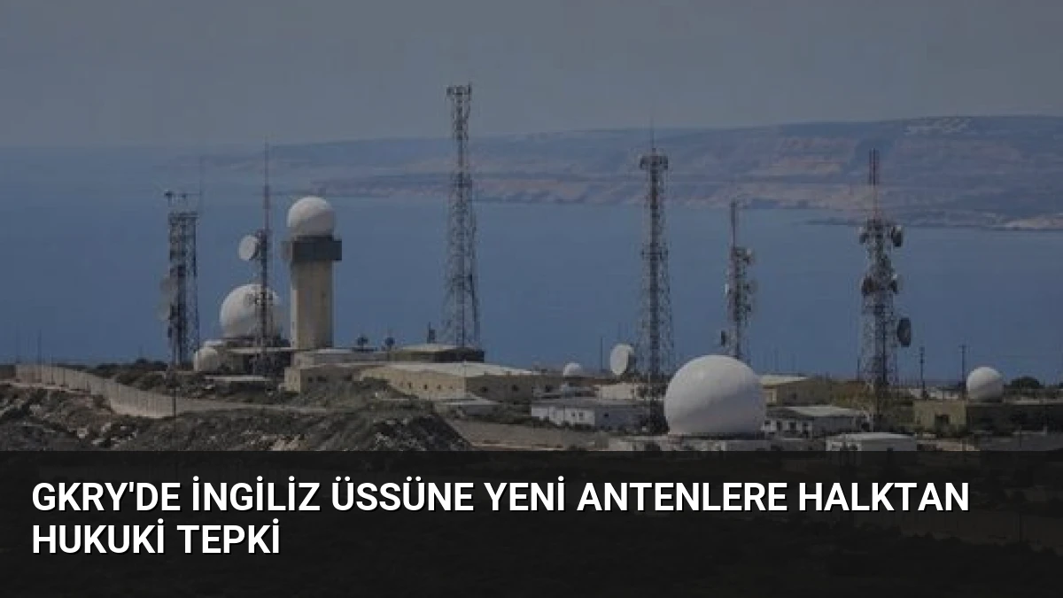GKRY’de İngiliz Üssüne Yeni Antenlere Halktan Hukuki Tepki