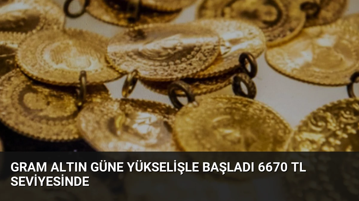 Gram Altın Güne Yükselişle Başladı 6670 TL Seviyesinde