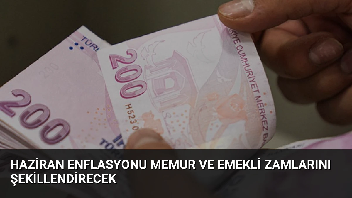 Haziran Enflasyonu Memur ve Emekli Zamlarını Şekillendirecek