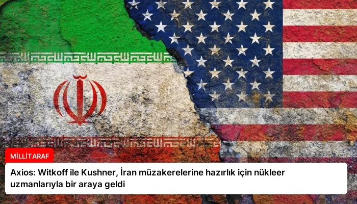 Axios: Witkoff ile Kushner, İran müzakerelerine hazırlık için nükleer uzmanlarıyla bir araya geldi