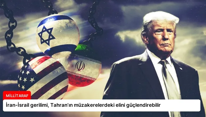 İran-İsrail gerilimi, Tahran’ın müzakerelerdeki elini güçlendirebilir