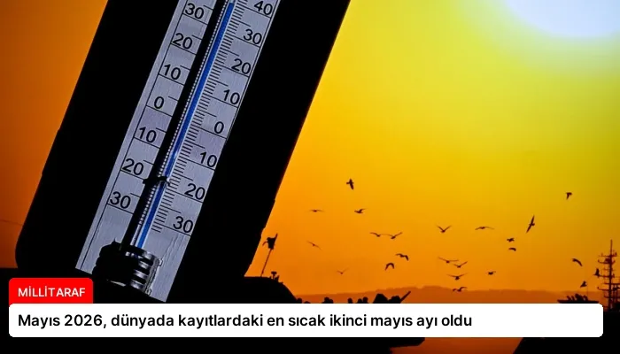 Mayıs 2026, dünyada kayıtlardaki en sıcak ikinci mayıs ayı oldu