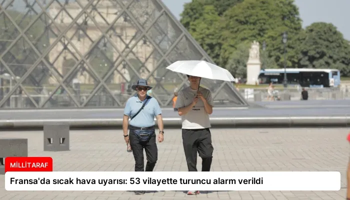 Fransa’da sıcak hava uyarısı: 53 vilayette turuncu alarm verildi