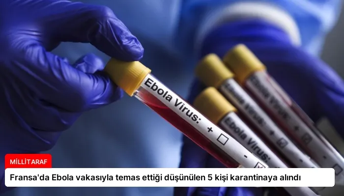Fransa’da Ebola vakasıyla temas ettiği düşünülen 5 kişi karantinaya alındı