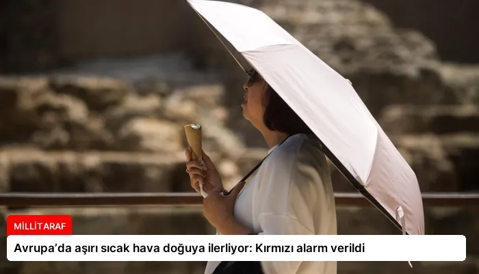 Avrupa’da aşırı sıcak hava doğuya ilerliyor: Kırmızı alarm verildi