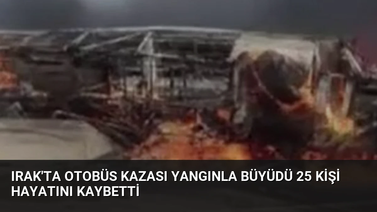 Irak’ta Otobüs Kazası Yangınla Büyüdü 25 Kişi Hayatını Kaybetti