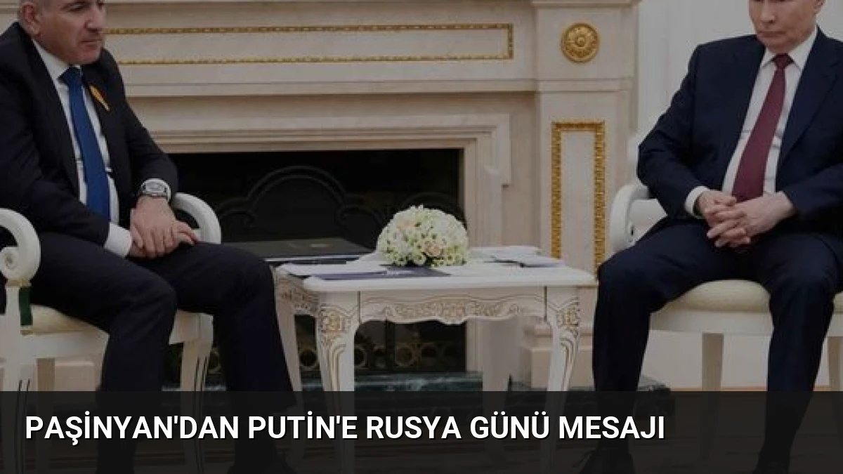 Paşinyan’dan Putin’e Rusya Günü Mesajı