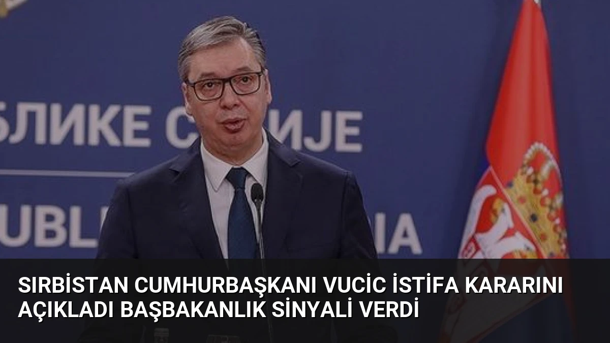 Sırbistan Cumhurbaşkanı Vucic İstifa Kararını Açıkladı Başbakanlık Sinyali Verdi