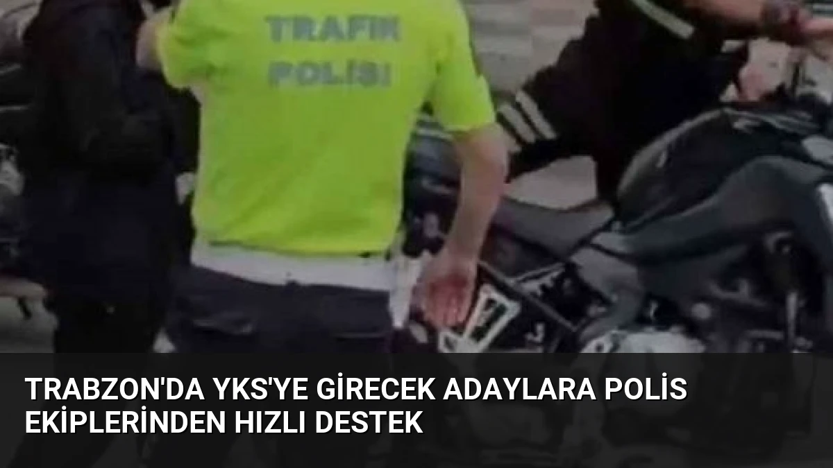 Trabzon’da YKS’ye Girecek Adaylara Polis Ekiplerinden Hızlı Destek