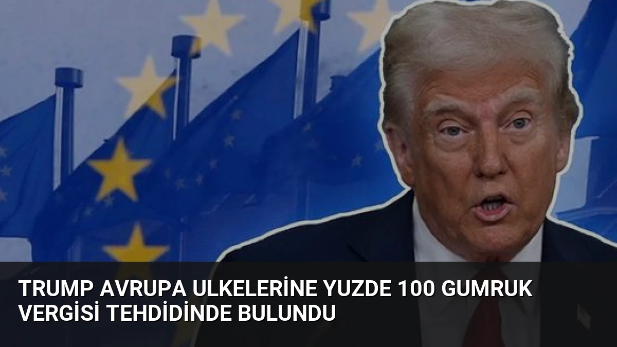 Trump Avrupa Ulkelerine Yuzde 100 Gumruk Vergisi Tehdidinde Bulundu