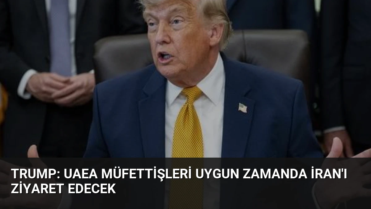 Trump: UAEA Müfettişleri Uygun Zamanda İran’ı Ziyaret Edecek