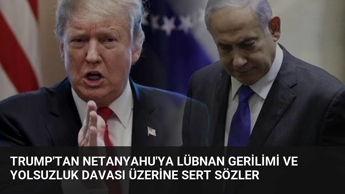 Trump’tan Netanyahu’ya Lübnan Gerilimi ve Yolsuzluk Davası Üzerine Sert Sözler