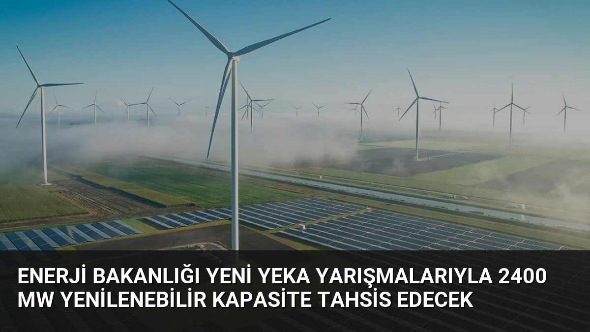 Enerji Bakanlığı Yeni YEKA Yarışmalarıyla 2400 MW Yenilenebilir Kapasite Tahsis Edecek