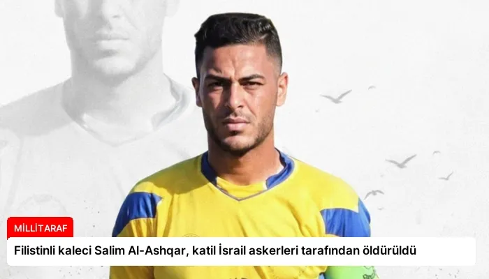 Filistinli kaleci Salim Al-Ashqar, katil İsrail askerleri tarafından öldürüldü