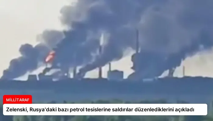 Zelenski, Rusya’daki bazı petrol tesislerine saldırılar düzenlediklerini açıkladı
