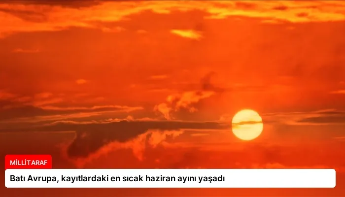 Batı Avrupa, kayıtlardaki en sıcak haziran ayını yaşadı