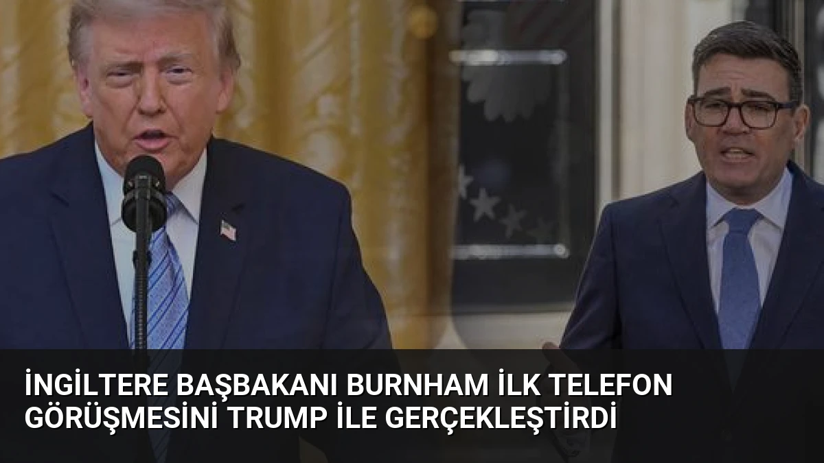 İngiltere Başbakanı Burnham İlk Telefon Görüşmesini Trump ile Gerçekleştirdi
