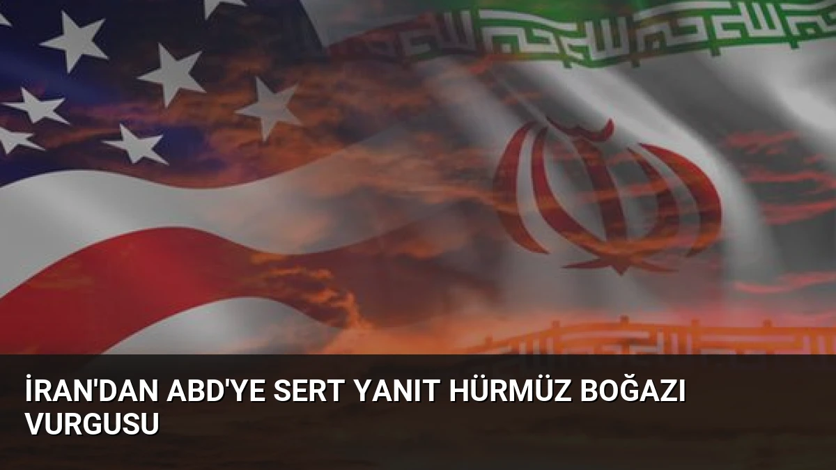 İran’dan ABD’ye Sert Yanıt Hürmüz Boğazı Vurgusu