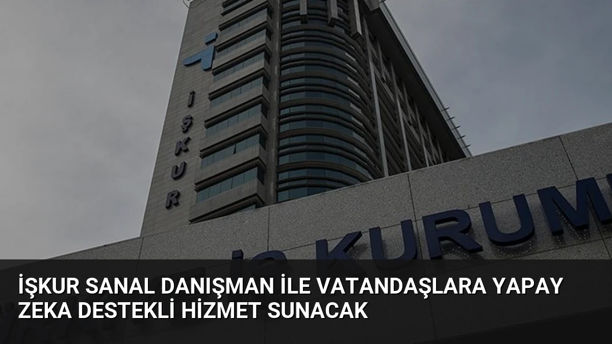 İŞKUR Sanal Danışman ile Vatandaşlara Yapay Zeka Destekli Hizmet Sunacak