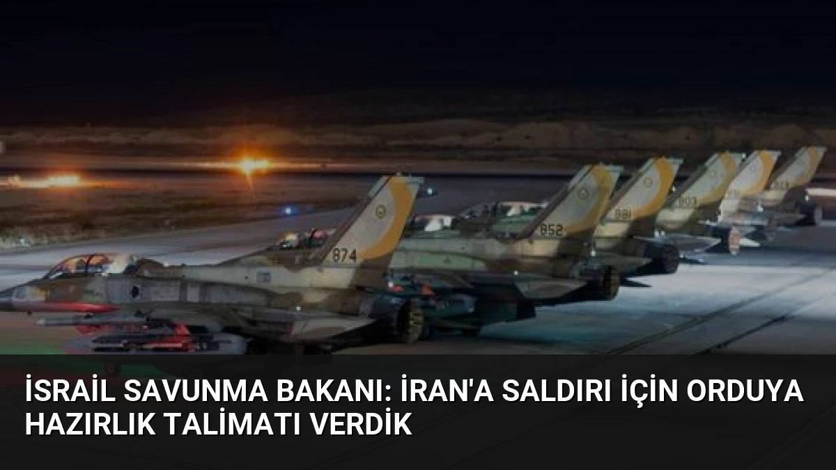 İsrail Savunma Bakanı: İran’a Saldırı İçin Orduya Hazırlık Talimatı Verdik