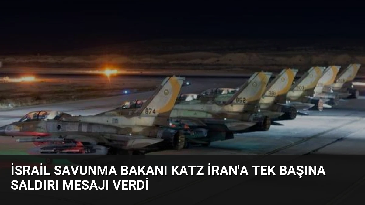 İsrail Savunma Bakanı Katz İran’a Tek Başına Saldırı Mesajı Verdi