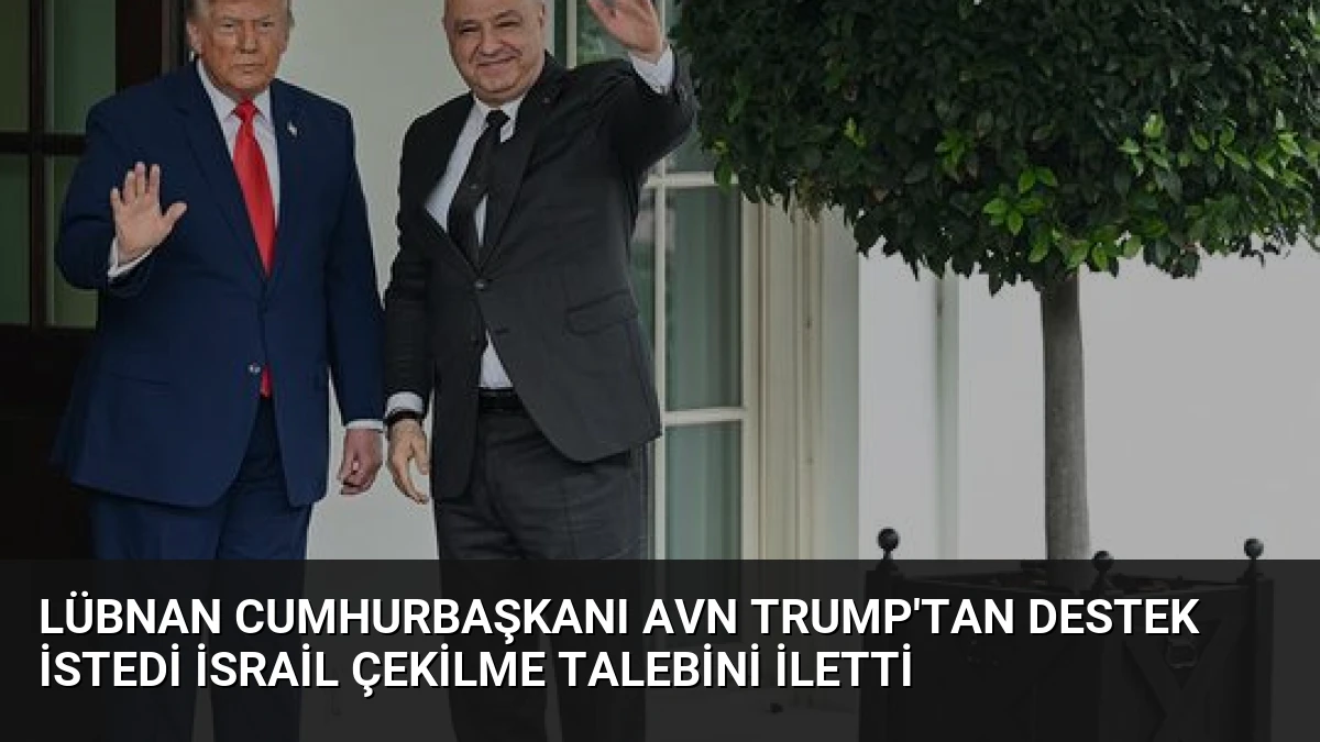 Lübnan Cumhurbaşkanı Avn Trump’tan Destek İstedi İsrail Çekilme Talebini İletti