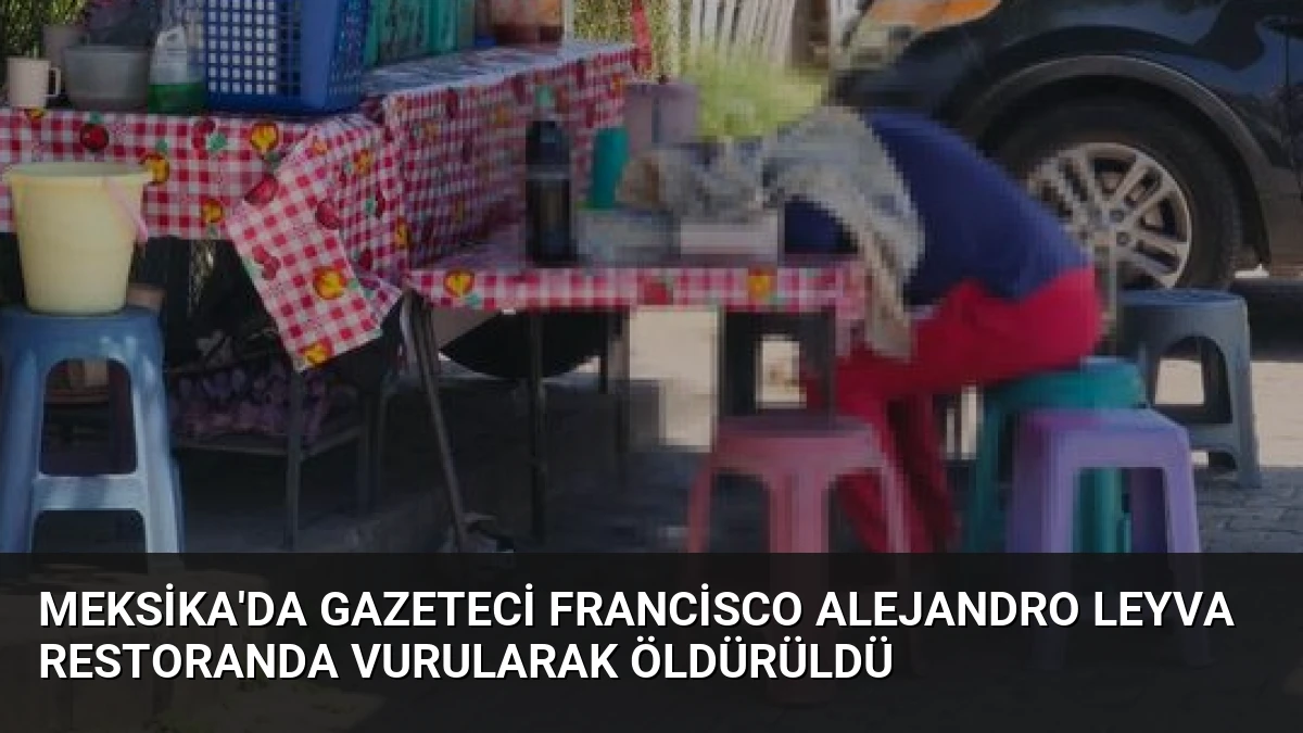 Meksika’da Gazeteci Francisco Alejandro Leyva Restoranda Vurularak Öldürüldü