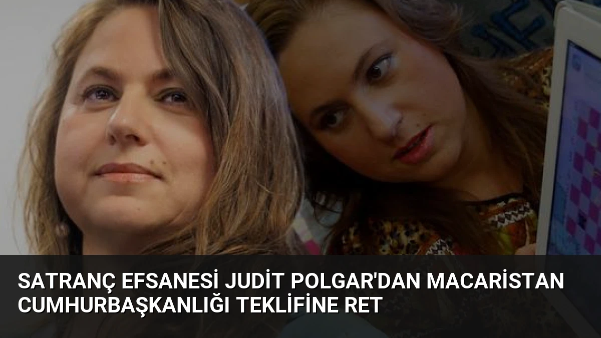Satranç Efsanesi Judit Polgar’dan Macaristan Cumhurbaşkanlığı Teklifine Ret