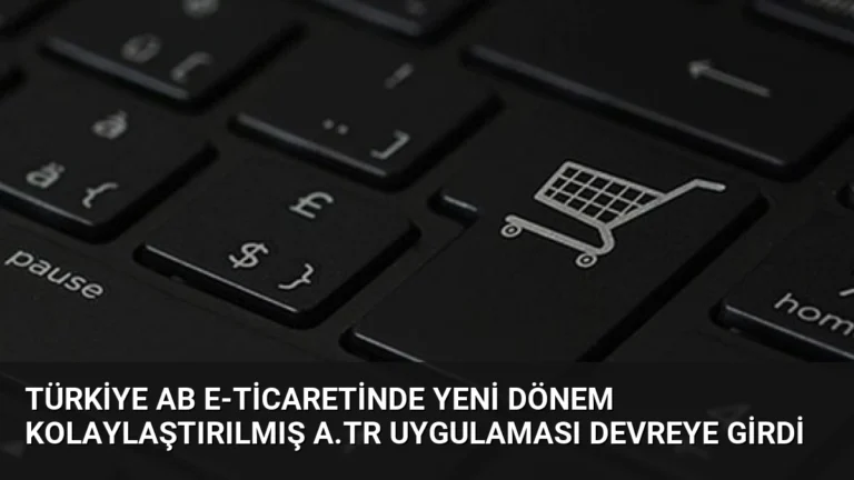 Türkiye AB E-ticaretinde Yeni Dönem Kolaylaştırılmış A.TR Uygulaması Devreye Girdi