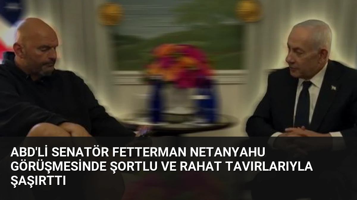 ABD’li Senatör Fetterman Netanyahu görüşmesinde şortlu ve rahat tavırlarıyla şaşırttı