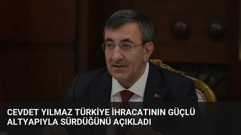 Cevdet Yılmaz Türkiye İhracatının Güçlü Altyapıyla Sürdüğünü Açıkladı