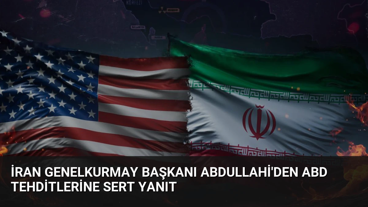 İran Genelkurmay Başkanı Abdullahi’den ABD Tehditlerine Sert Yanıt