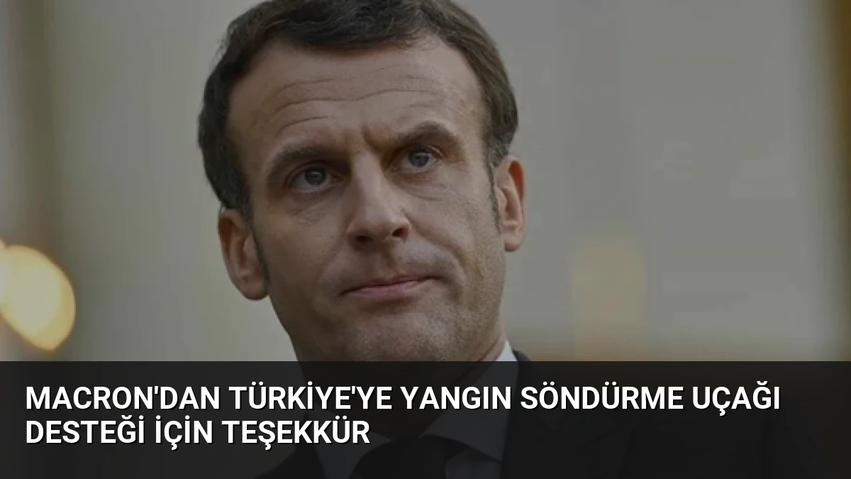 Macron’dan Türkiye’ye Yangın Söndürme Uçağı Desteği İçin Teşekkür