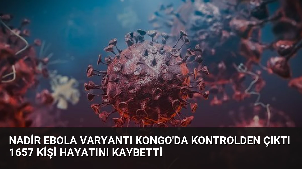 Nadir Ebola Varyantı Kongo’da Kontrolden Çıktı 1657 Kişi Hayatını Kaybetti