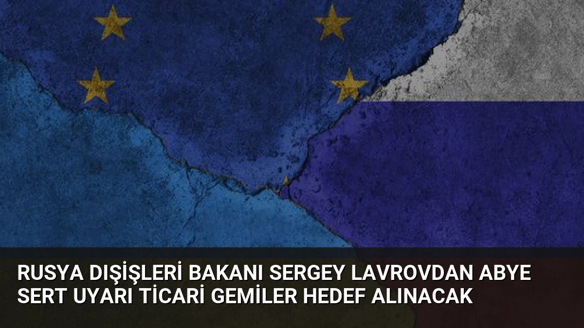 Rusya Dışişleri Bakanı Sergey Lavrovdan ABye Sert Uyarı Ticari Gemiler Hedef Alınacak