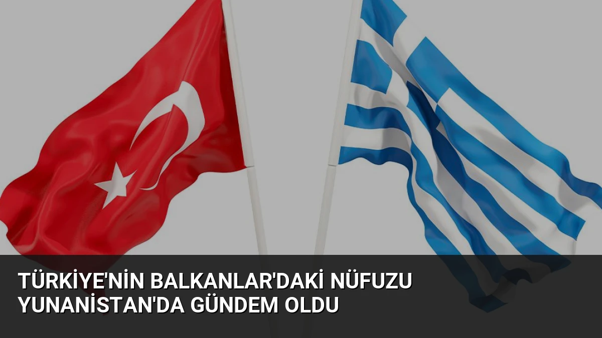 Türkiye’nin Balkanlar’daki nüfuzu Yunanistan’da gündem oldu