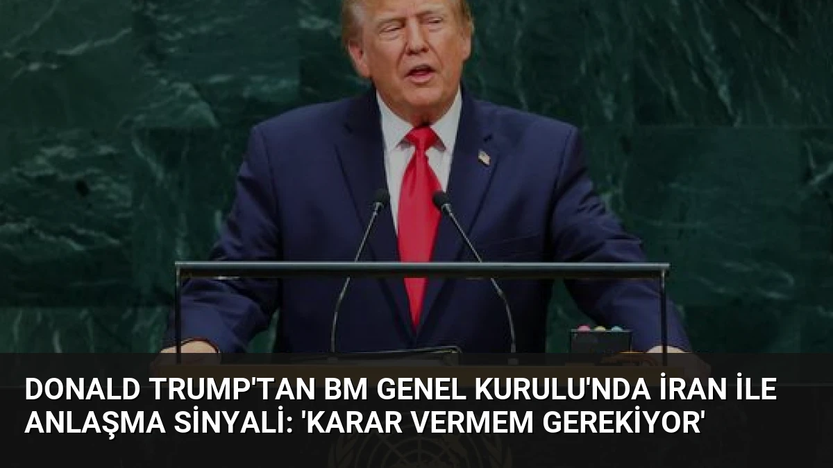 Donald Trump’tan BM Genel Kurulu’nda İran ile anlaşma sinyali: ‘Karar vermem gerekiyor’