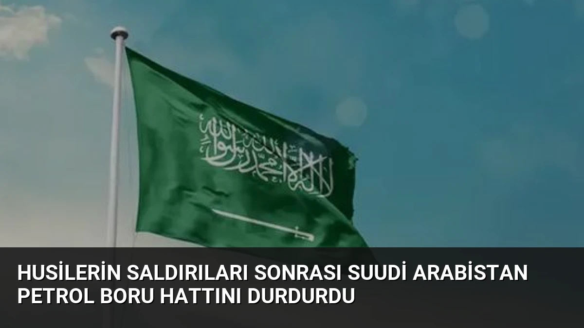 Husilerin Saldırıları Sonrası Suudi Arabistan Petrol Boru Hattını Durdurdu
