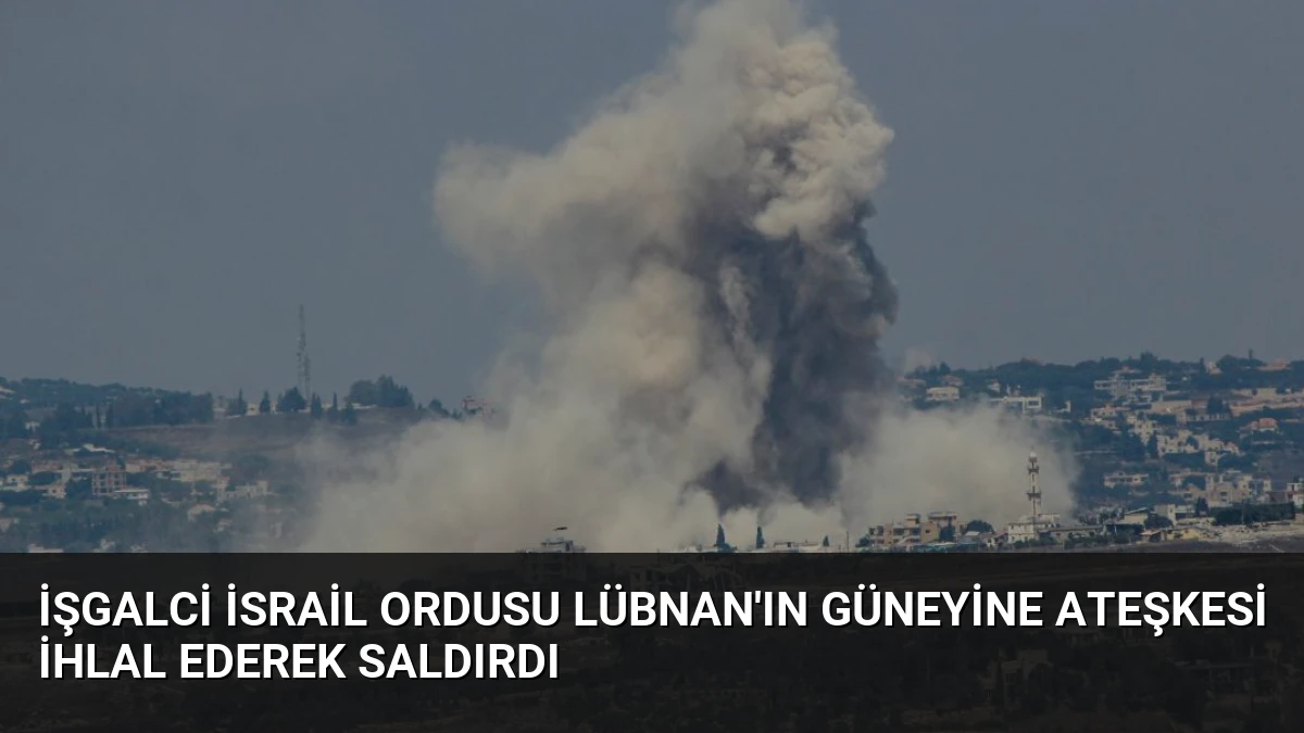 İşgalci İsrail Ordusu Lübnan’ın Güneyine Ateşkesi İhlal Ederek Saldırdı