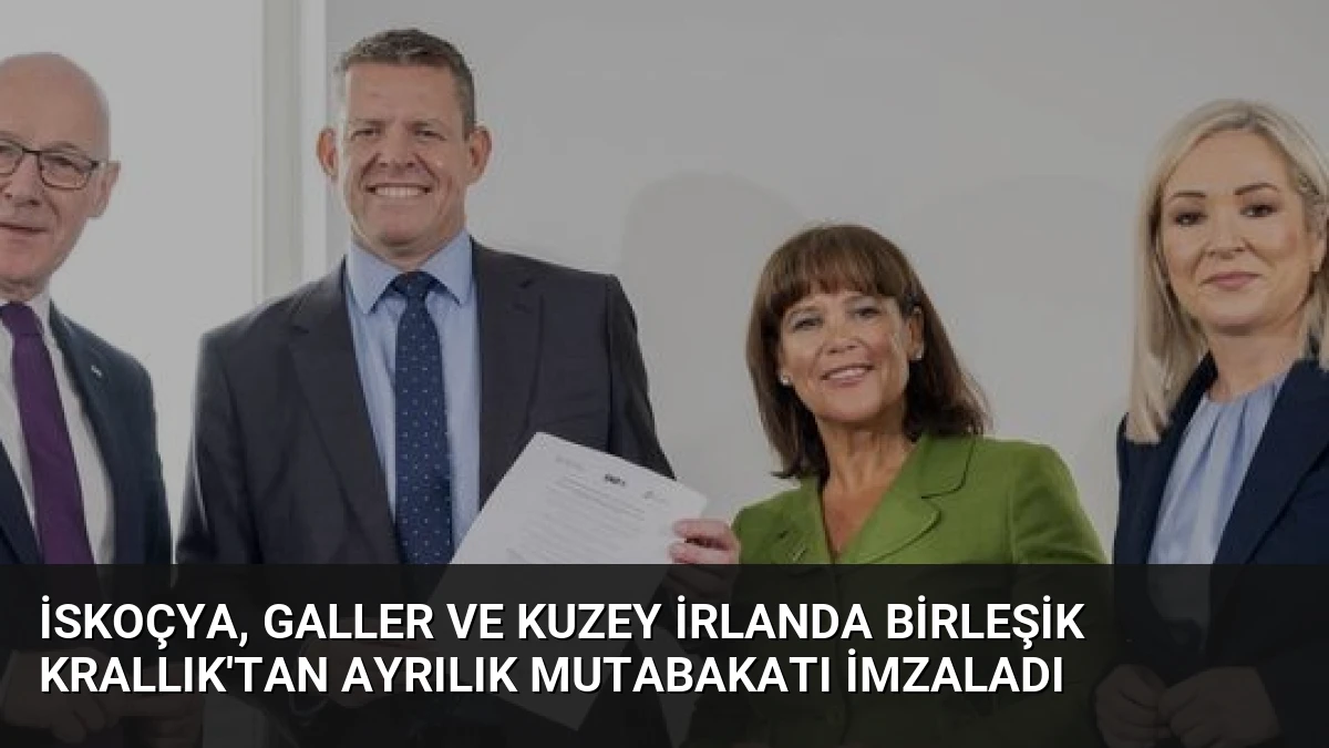 İskoçya, Galler ve Kuzey İrlanda Birleşik Krallık’tan Ayrılık Mutabakatı İmzaladı