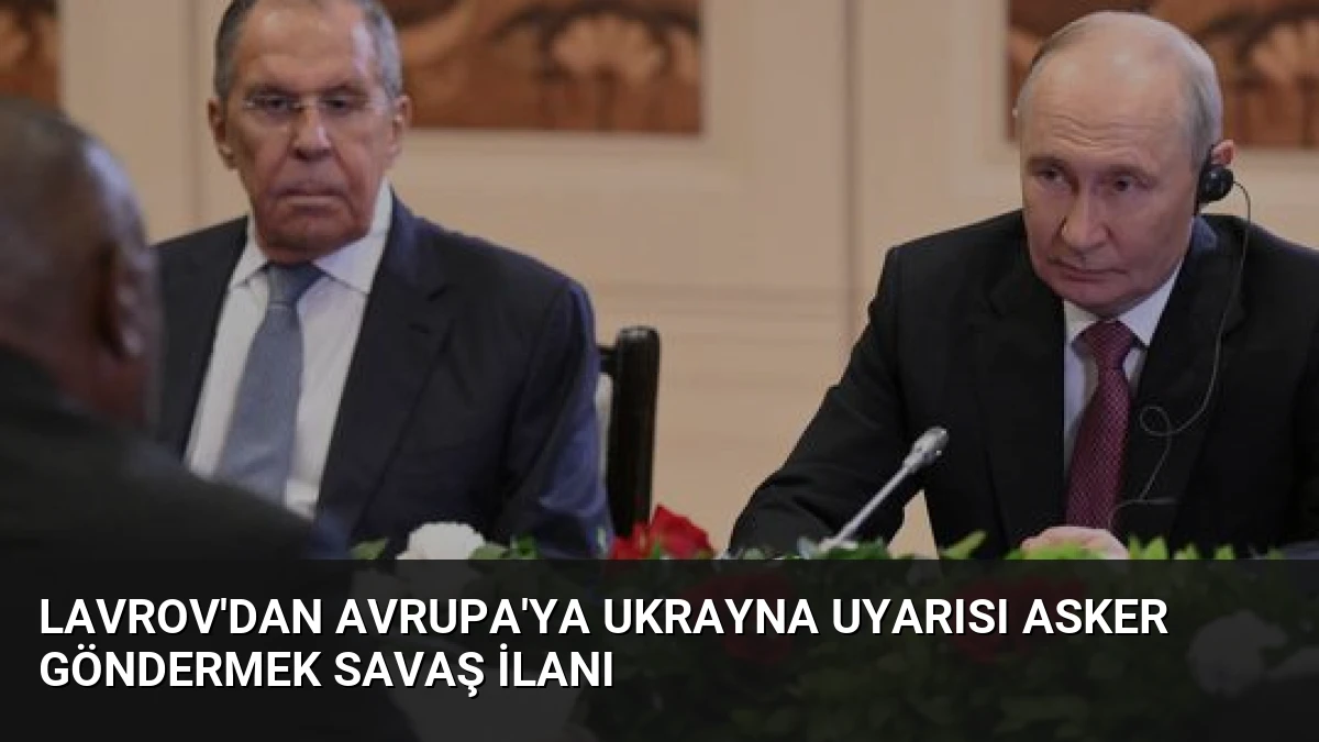 Lavrov’dan Avrupa’ya Ukrayna Uyarısı Asker Göndermek Savaş İlanı