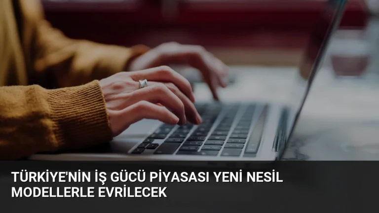 Türkiye’nin İş Gücü Piyasası Yeni Nesil Modellerle Evrilecek