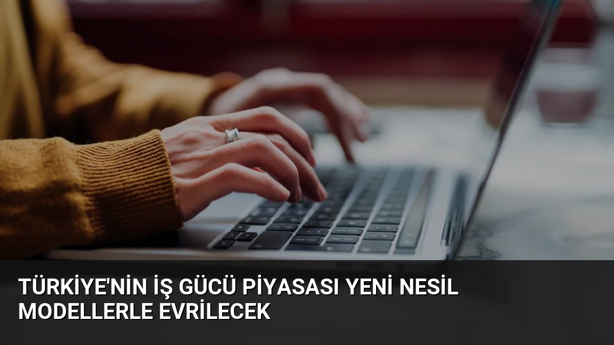 Türkiye’nin İş Gücü Piyasası Yeni Nesil Modellerle Evrilecek