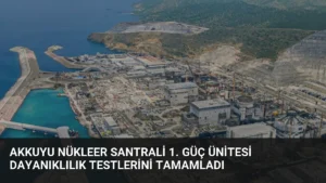 Akkuyu Nükleer Santrali 1. Güç Ünitesi Dayanıklılık Testlerini Tamamladı