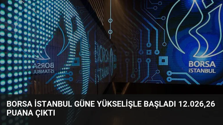 Borsa İstanbul Güne Yükselişle Başladı 12.026,26 Puana Çıktı